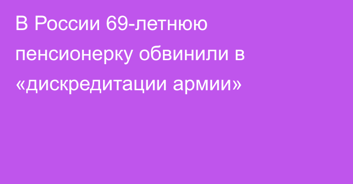 В России 69-летнюю пенсионерку обвинили в «дискредитации армии»