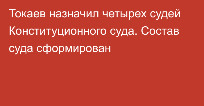 Токаев назначил четырех судей Конституционного суда. Состав суда сформирован