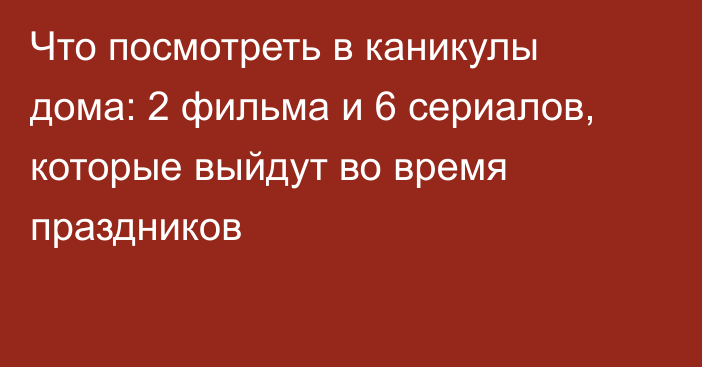 Что посмотреть в каникулы дома: 2 фильма и 6 сериалов, которые выйдут во время праздников