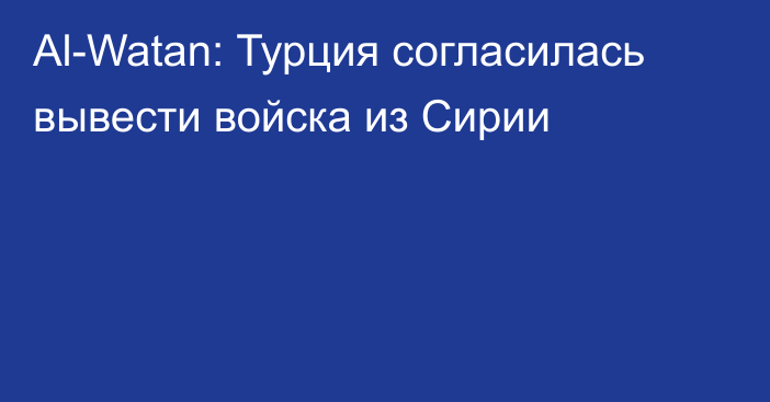 Al-Watan: Турция согласилась вывести войска из Сирии