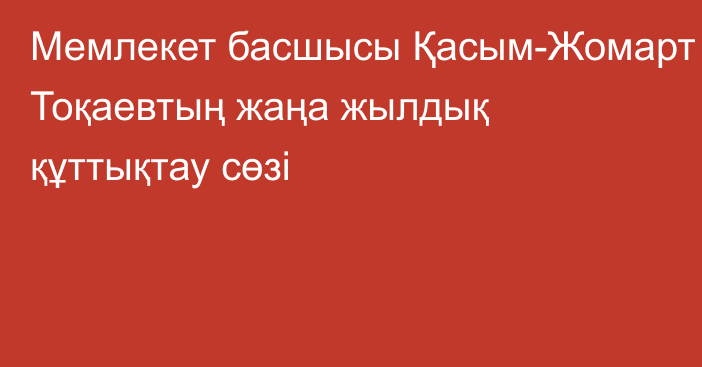 Мемлекет басшысы Қасым-Жомарт Тоқаевтың жаңа жылдық құттықтау сөзі