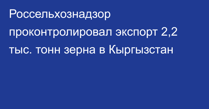 Россельхознадзор проконтролировал экспорт 2,2 тыс. тонн зерна в Кыргызстан