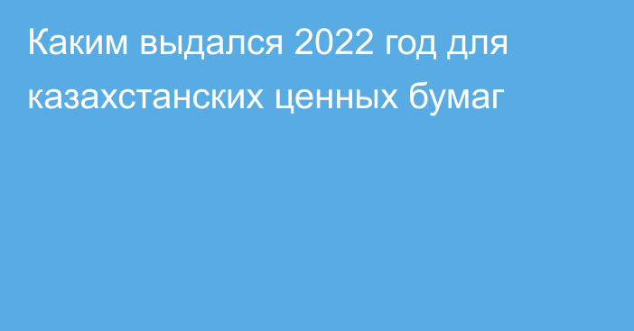 Каким выдался 2022 год для казахстанских ценных бумаг