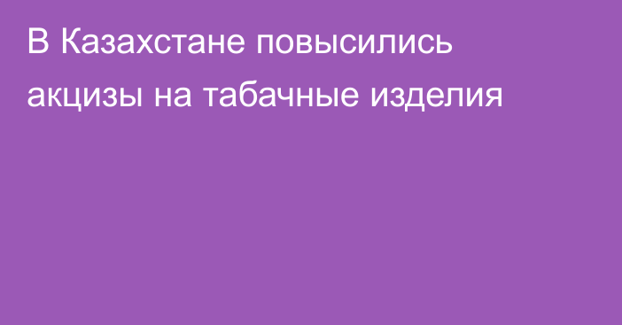 В Казахстане повысились акцизы на табачные изделия