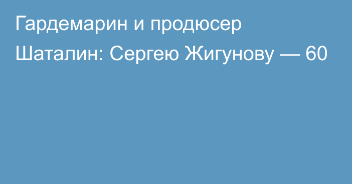 Гардемарин и продюсер Шаталин: Сергею Жигунову — 60