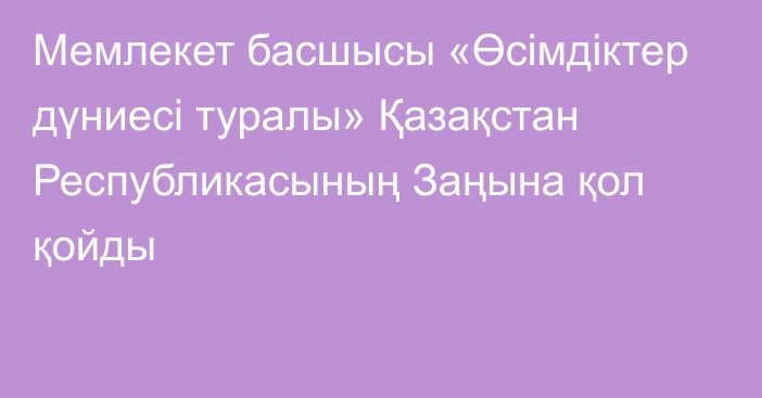 Мемлекет басшысы «Өсімдіктер дүниесі туралы» Қазақстан Республикасының Заңына қол қойды