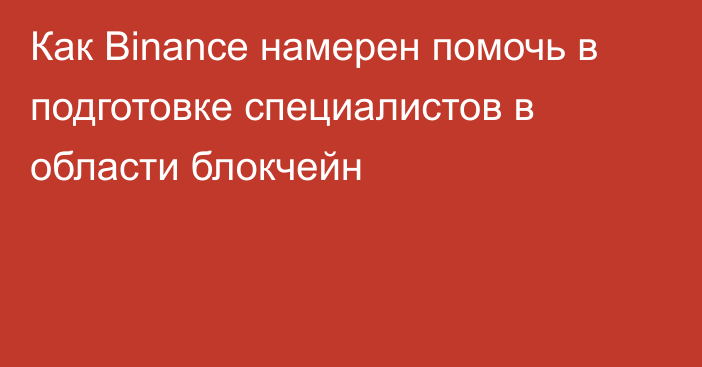 Как Binance намерен помочь в подготовке специалистов в области блокчейн