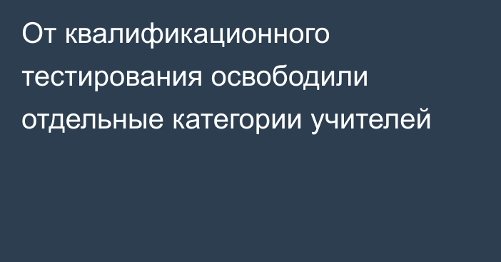 От квалификационного тестирования освободили отдельные категории учителей