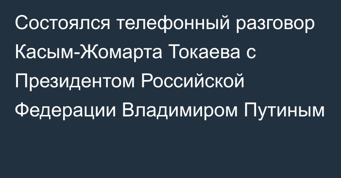 Состоялся телефонный разговор Касым-Жомарта Токаева с Президентом Российской Федерации Владимиром Путиным