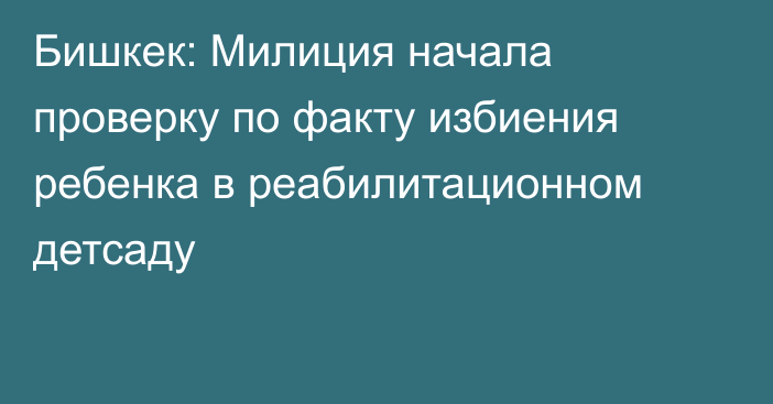 Бишкек: Милиция начала проверку по факту избиения ребенка в реабилитационном детсаду