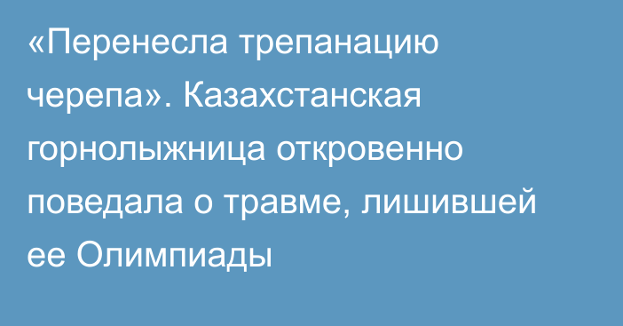 «Перенесла трепанацию черепа». Казахстанская горнолыжница откровенно поведала о травме, лишившей ее Олимпиады