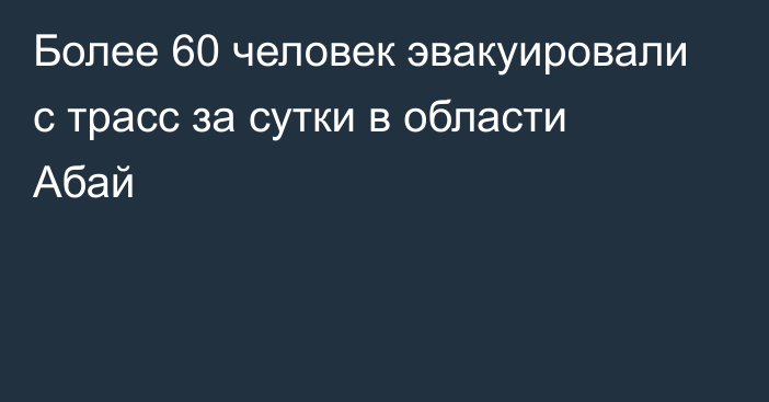 Более 60 человек эвакуировали с трасс за сутки в области Абай