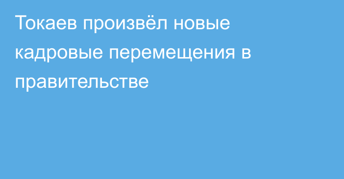 Токаев произвёл новые кадровые перемещения в правительстве