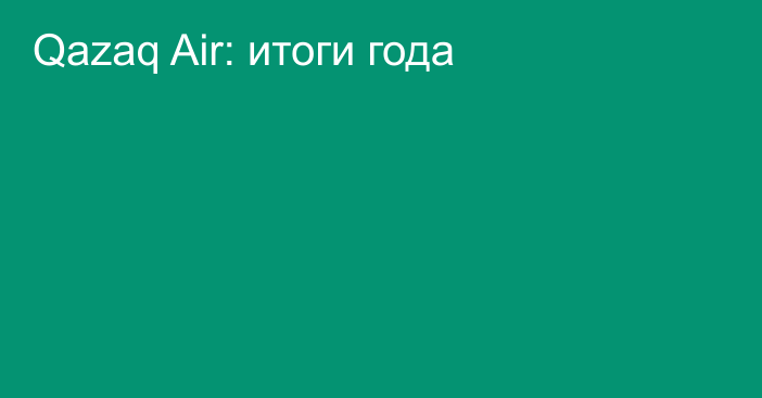 Qazaq Air: итоги года