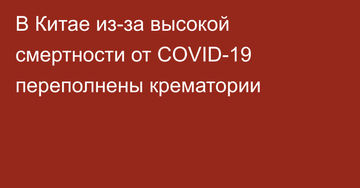 В Китае из-за высокой смертности от COVID-19 переполнены крематории