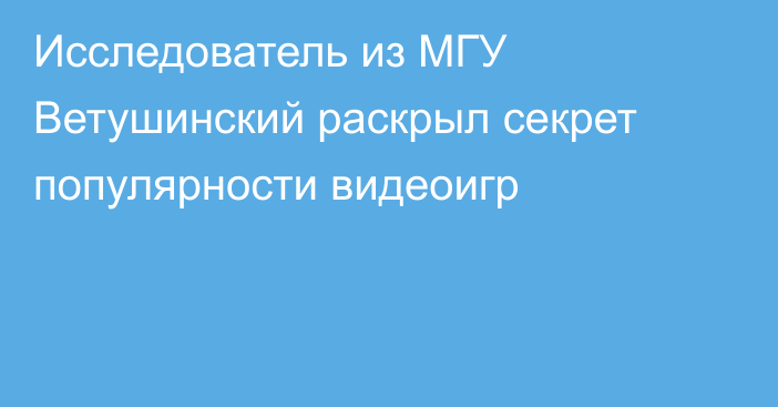 Исследователь из МГУ Ветушинский раскрыл секрет популярности видеоигр