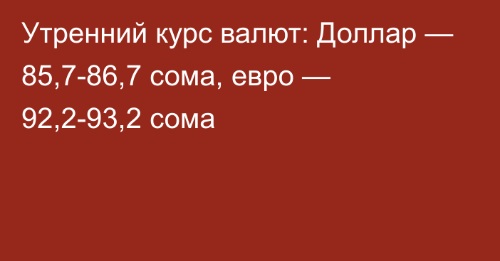 Утренний курс валют: Доллар — 85,7-86,7 сома, евро — 92,2-93,2 сома