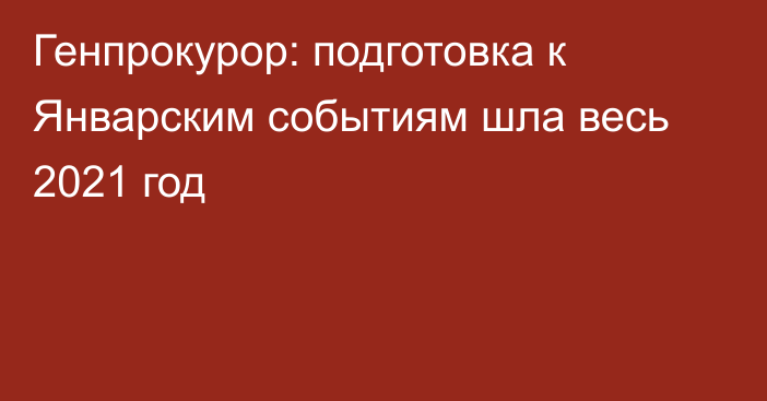 Генпрокурор: подготовка к Январским событиям шла весь 2021 год