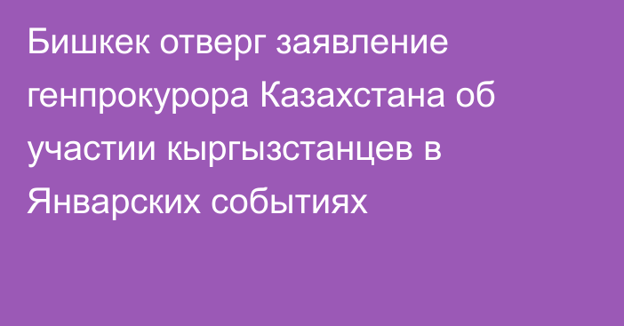 Бишкек отверг заявление генпрокурора Казахстана об участии кыргызстанцев в Январских событиях