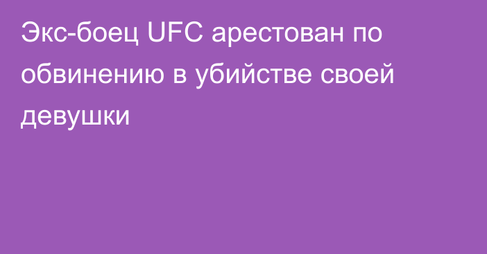 Экс-боец UFC арестован по обвинению в убийстве своей девушки