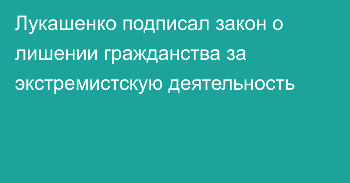 Лукашенко подписал закон о лишении гражданства за экстремистскую деятельность