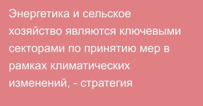 Энергетика и сельское хозяйство являются ключевыми секторами по принятию мер в рамках климатических изменений, - стратегия