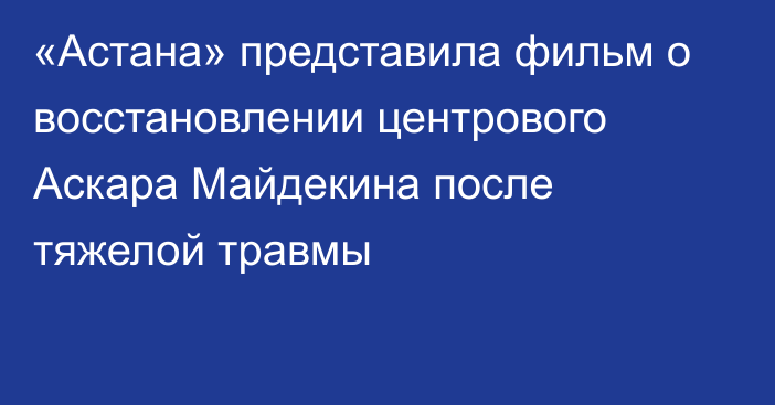 «Астана» представила фильм о восстановлении центрового Аскара Майдекина после тяжелой травмы