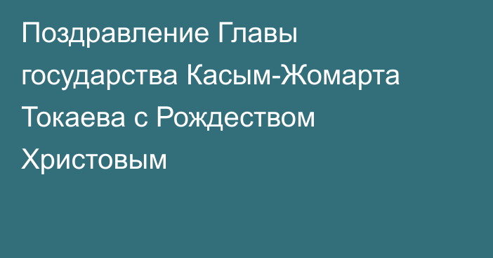 Поздравление Главы государства Касым-Жомарта Токаева с Рождеством Христовым