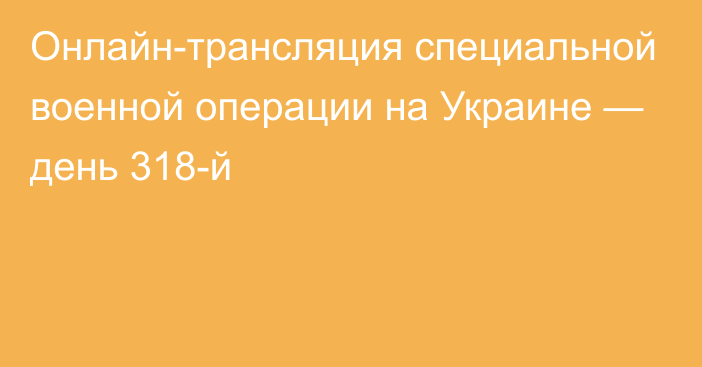 Онлайн-трансляция специальной военной операции на Украине — день 318-й