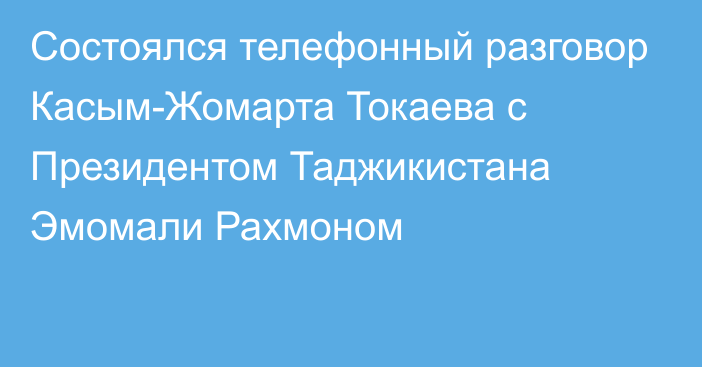 Состоялся телефонный разговор Касым-Жомарта Токаева с Президентом Таджикистана Эмомали Рахмоном