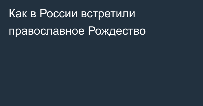 Как в России встретили православное Рождество