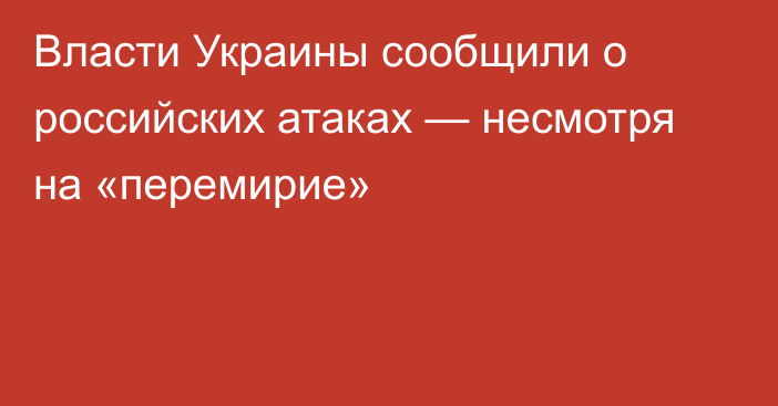 Власти Украины сообщили о российских атаках — несмотря на «перемирие»