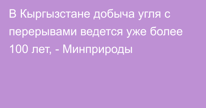 В Кыргызстане добыча угля с перерывами ведется уже более 100 лет, - Минприроды