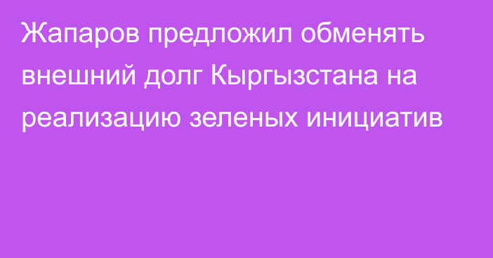 Жапаров предложил обменять внешний долг Кыргызстана на реализацию зеленых инициатив