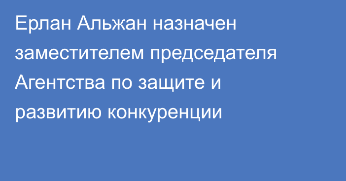 Ерлан Альжан назначен заместителем председателя Агентства по защите и развитию конкуренции