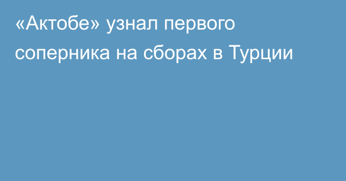 «Актобе» узнал первого соперника на сборах в Турции