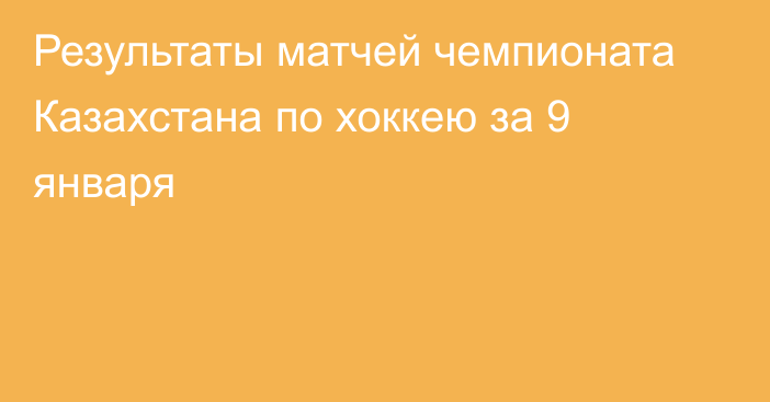 Результаты матчей чемпионата Казахстана по хоккею за 9 января