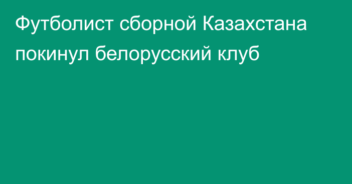 Футболист сборной Казахстана покинул белорусский клуб