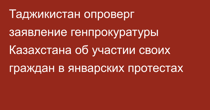 Таджикистан опроверг заявление генпрокуратуры Казахстана об участии своих граждан в январских протестах