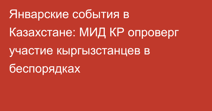 Январские события в Казахстане: МИД КР опроверг участие кыргызстанцев в беспорядках