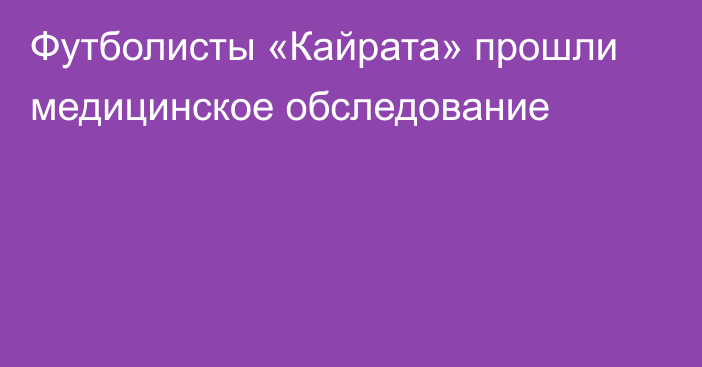 Футболисты «Кайрата» прошли медицинское обследование