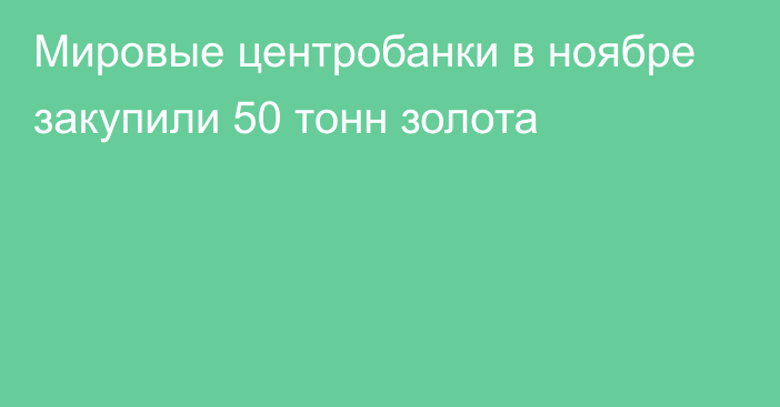 Мировые центробанки в ноябре закупили 50 тонн золота