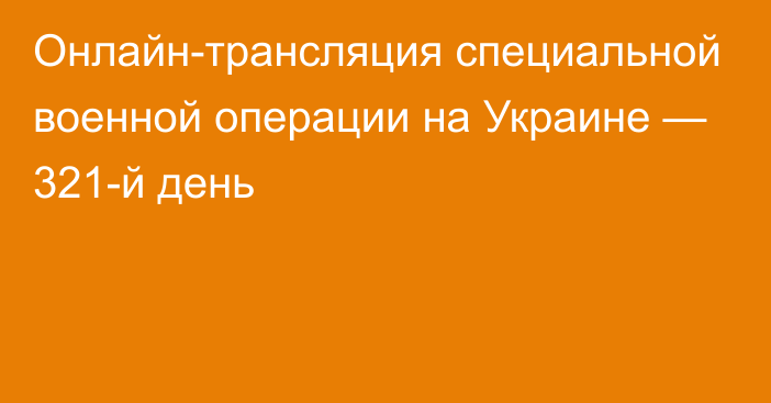 Онлайн-трансляция специальной военной операции на Украине — 321-й день