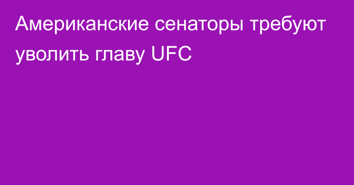 Американские сенаторы требуют уволить главу UFC