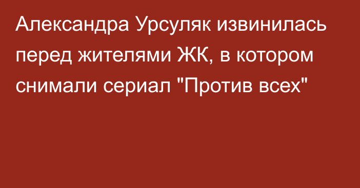 Александра Урсуляк извинилась перед жителями ЖК, в котором снимали сериал 