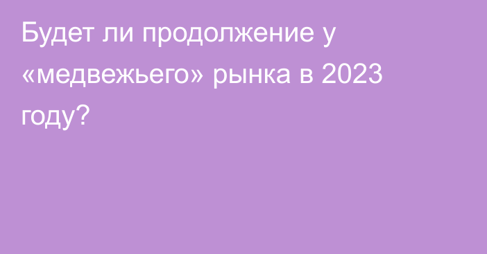 Будет ли продолжение у «медвежьего» рынка в 2023 году?