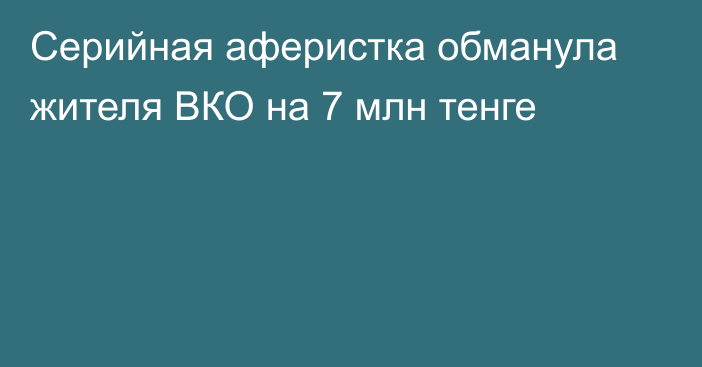 Серийная аферистка обманула жителя ВКО на 7 млн тенге