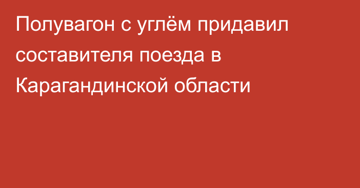 Полувагон с углём придавил составителя поезда в Карагандинской области