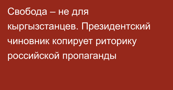 Свобода – не для кыргызстанцев. Президентский чиновник копирует риторику российской пропаганды