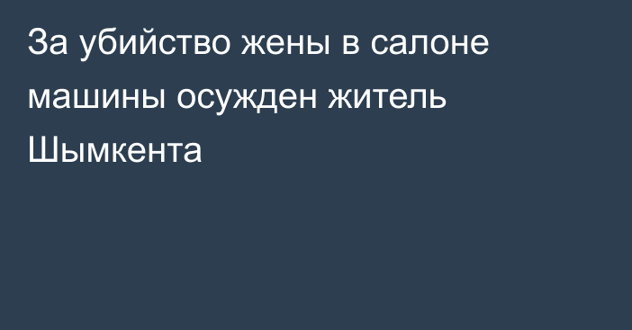 За убийство жены в салоне машины осужден житель Шымкента